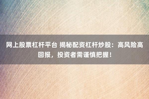 网上股票杠杆平台 揭秘配资杠杆炒股：高风险高回报，投资者需谨慎把握！