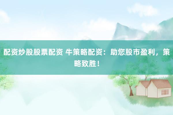 配资炒股股票配资 牛策略配资：助您股市盈利，策略致胜！
