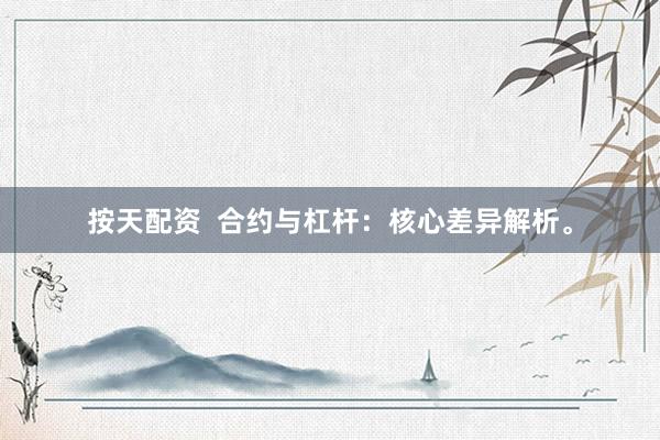 按天配资  合约与杠杆：核心差异解析。
