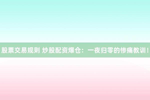 股票交易规则 炒股配资爆仓：一夜归零的惨痛教训！