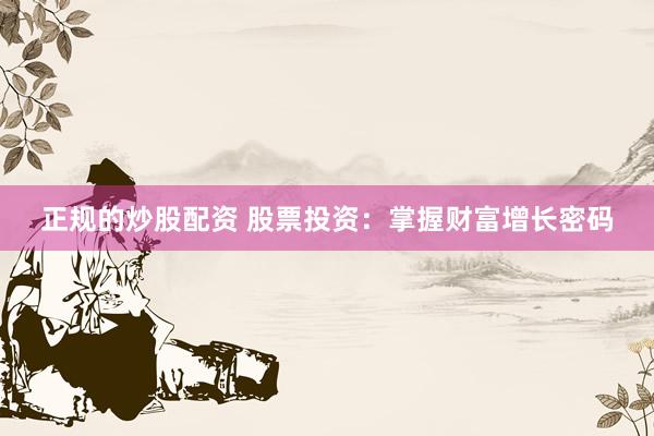 正规的炒股配资 股票投资:掌握财富增长密码